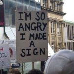 protest sign that reads "I'm so angry I made a sign"